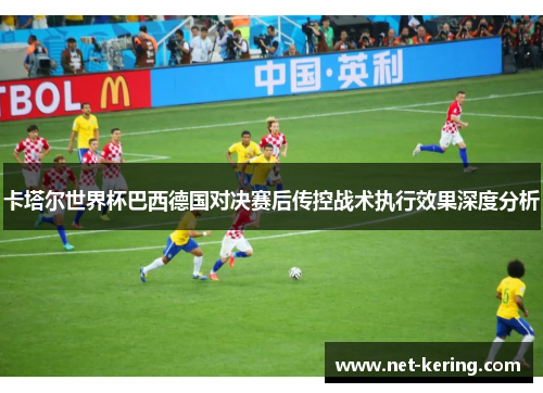 卡塔尔世界杯巴西德国对决赛后传控战术执行效果深度分析