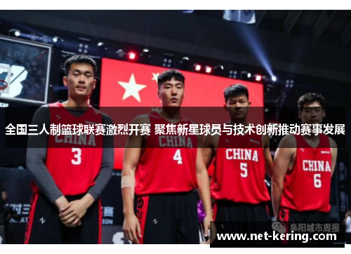 全国三人制篮球联赛激烈开赛 聚焦新星球员与技术创新推动赛事发展
