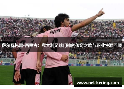 萨尔瓦托雷·西里古：意大利足球门神的传奇之路与职业生涯回顾