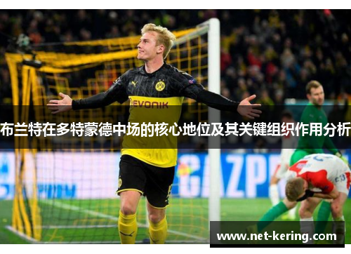 布兰特在多特蒙德中场的核心地位及其关键组织作用分析