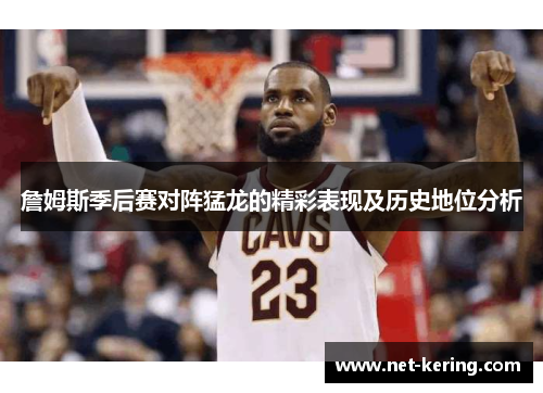 詹姆斯季后赛对阵猛龙的精彩表现及历史地位分析