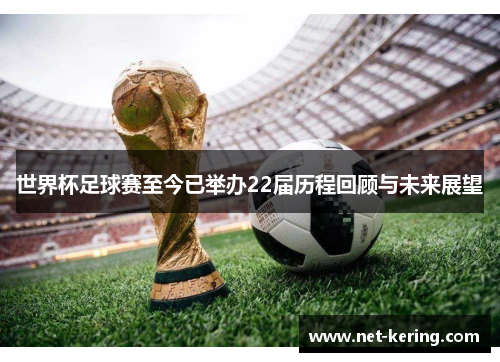 世界杯足球赛至今已举办22届历程回顾与未来展望