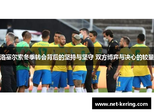 洛塞尔索冬季转会背后的坚持与坚守 双方博弈与决心的较量