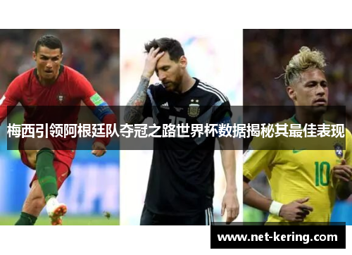 梅西引领阿根廷队夺冠之路世界杯数据揭秘其最佳表现