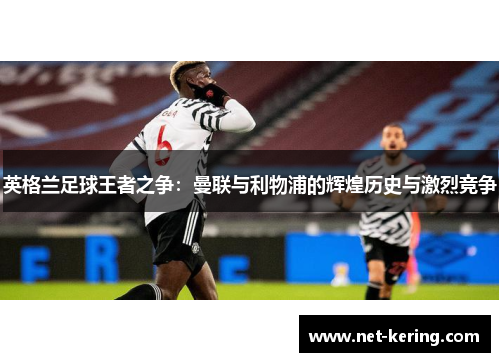 英格兰足球王者之争：曼联与利物浦的辉煌历史与激烈竞争