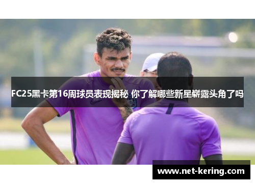 FC25黑卡第16周球员表现揭秘 你了解哪些新星崭露头角了吗
