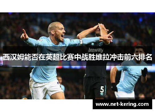 西汉姆能否在英超比赛中战胜维拉冲击前六排名