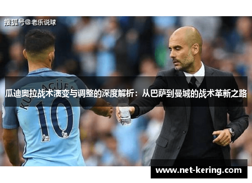 瓜迪奥拉战术演变与调整的深度解析：从巴萨到曼城的战术革新之路