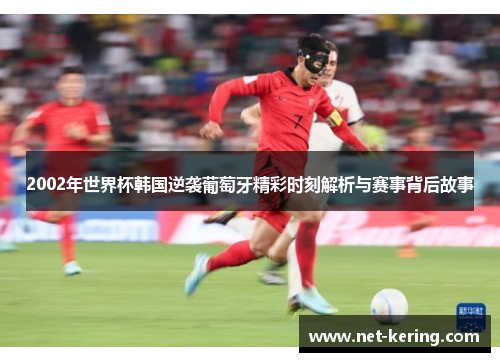 2002年世界杯韩国逆袭葡萄牙精彩时刻解析与赛事背后故事