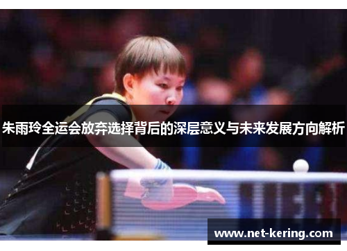 朱雨玲全运会放弃选择背后的深层意义与未来发展方向解析