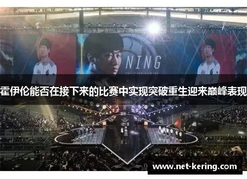霍伊伦能否在接下来的比赛中实现突破重生迎来巅峰表现